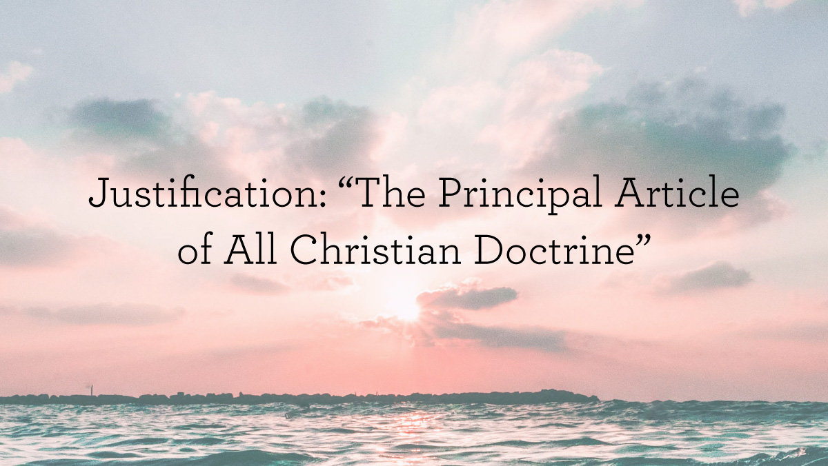 Justification “The Principal Article of All Christian Doctrine”